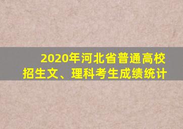 2020年河北省普通高校招生文、理科考生成绩统计