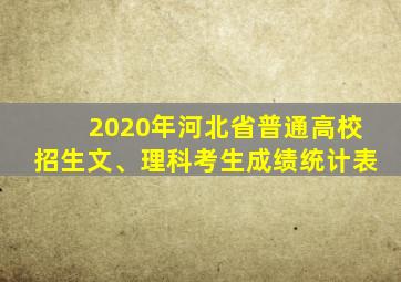 2020年河北省普通高校招生文、理科考生成绩统计表