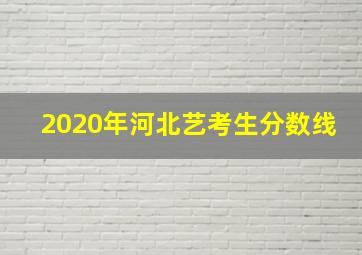 2020年河北艺考生分数线