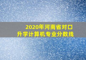 2020年河南省对口升学计算机专业分数线