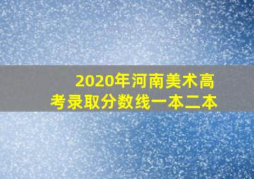 2020年河南美术高考录取分数线一本二本