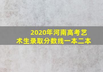 2020年河南高考艺术生录取分数线一本二本