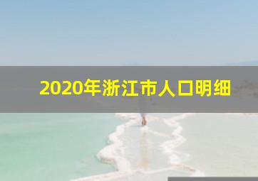 2020年浙江市人口明细