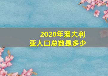 2020年澳大利亚人口总数是多少