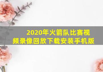 2020年火箭队比赛视频录像回放下载安装手机版