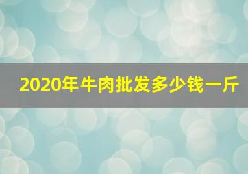 2020年牛肉批发多少钱一斤