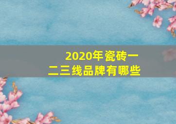 2020年瓷砖一二三线品牌有哪些