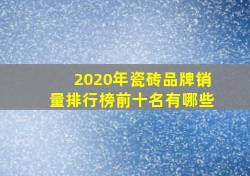 2020年瓷砖品牌销量排行榜前十名有哪些