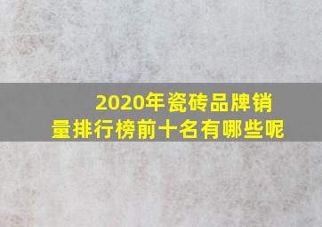 2020年瓷砖品牌销量排行榜前十名有哪些呢