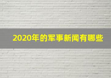 2020年的军事新闻有哪些