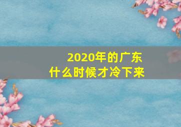 2020年的广东什么时候才冷下来