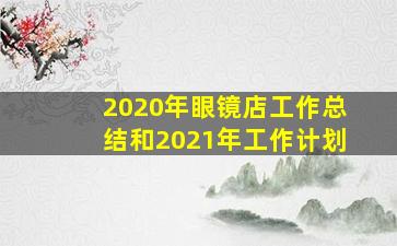 2020年眼镜店工作总结和2021年工作计划