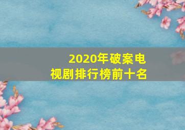 2020年破案电视剧排行榜前十名