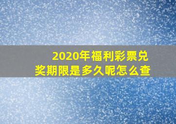 2020年福利彩票兑奖期限是多久呢怎么查