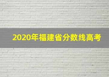 2020年福建省分数线高考