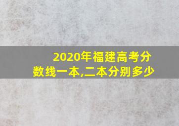 2020年福建高考分数线一本,二本分别多少