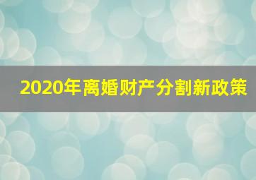 2020年离婚财产分割新政策