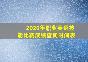 2020年职业英语技能比赛成绩查询时间表