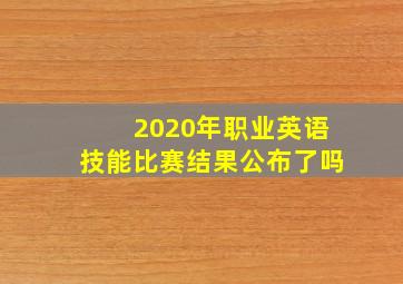 2020年职业英语技能比赛结果公布了吗