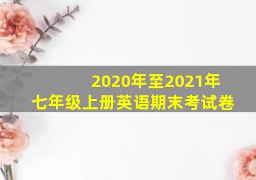 2020年至2021年七年级上册英语期末考试卷