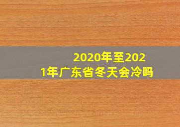 2020年至2021年广东省冬天会冷吗