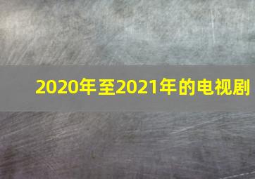 2020年至2021年的电视剧