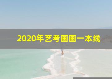 2020年艺考画画一本线