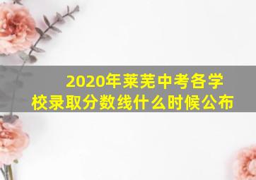 2020年莱芜中考各学校录取分数线什么时候公布