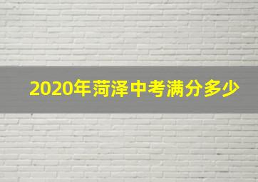 2020年菏泽中考满分多少