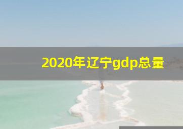 2020年辽宁gdp总量