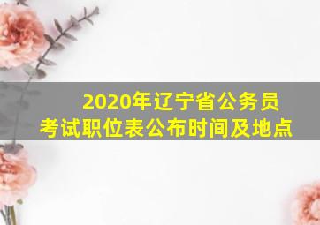 2020年辽宁省公务员考试职位表公布时间及地点