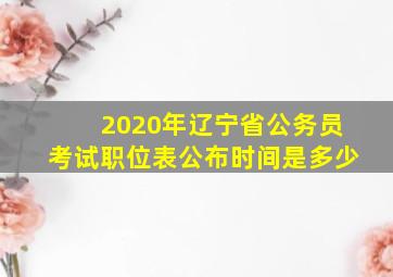 2020年辽宁省公务员考试职位表公布时间是多少