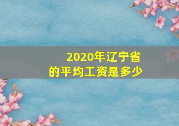 2020年辽宁省的平均工资是多少