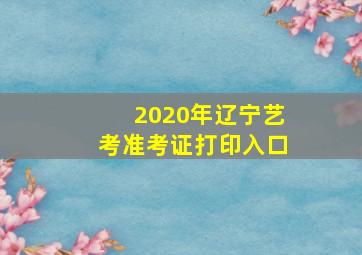 2020年辽宁艺考准考证打印入口