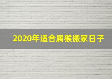 2020年适合属猴搬家日子