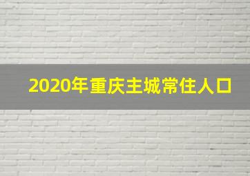 2020年重庆主城常住人口