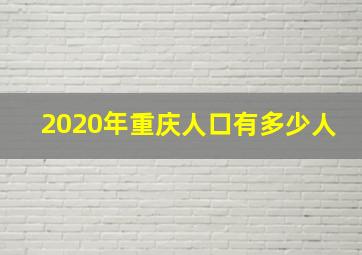 2020年重庆人口有多少人