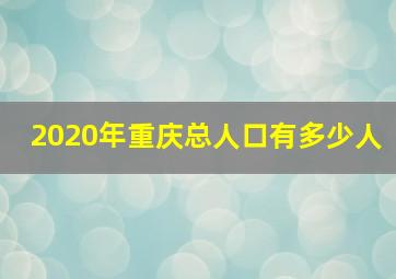 2020年重庆总人口有多少人