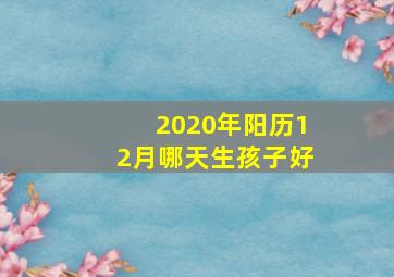 2020年阳历12月哪天生孩子好