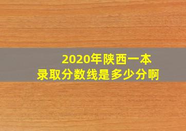 2020年陕西一本录取分数线是多少分啊