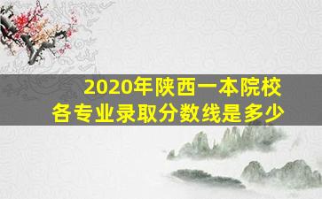 2020年陕西一本院校各专业录取分数线是多少