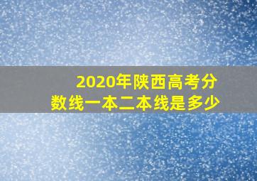 2020年陕西高考分数线一本二本线是多少