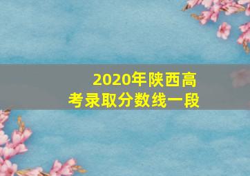 2020年陕西高考录取分数线一段