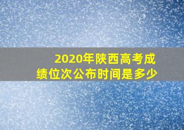 2020年陕西高考成绩位次公布时间是多少