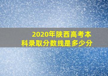 2020年陕西高考本科录取分数线是多少分