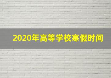 2020年高等学校寒假时间