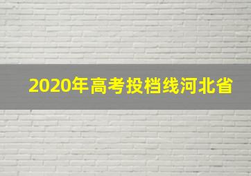 2020年高考投档线河北省