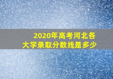 2020年高考河北各大学录取分数线是多少