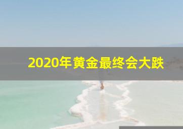 2020年黄金最终会大跌