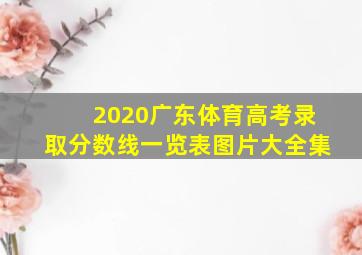 2020广东体育高考录取分数线一览表图片大全集